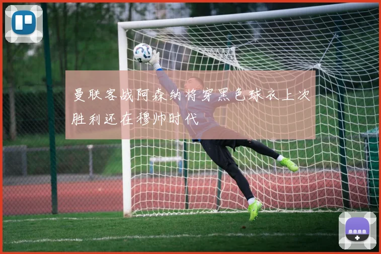 曼联客战阿森纳将穿黑色球衣上次胜利还在穆帅时代