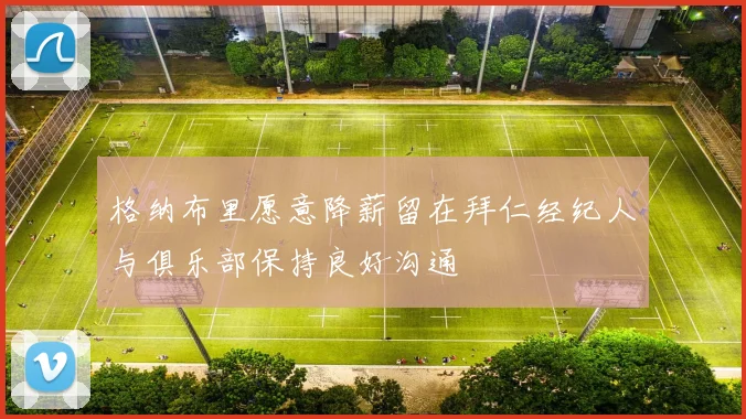 格纳布里愿意降薪留在拜仁经纪人与俱乐部保持良好沟通