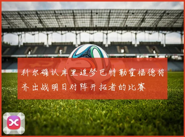 科尔确认库里追梦巴特勒霍福德将齐出战明日对阵开拓者的比赛