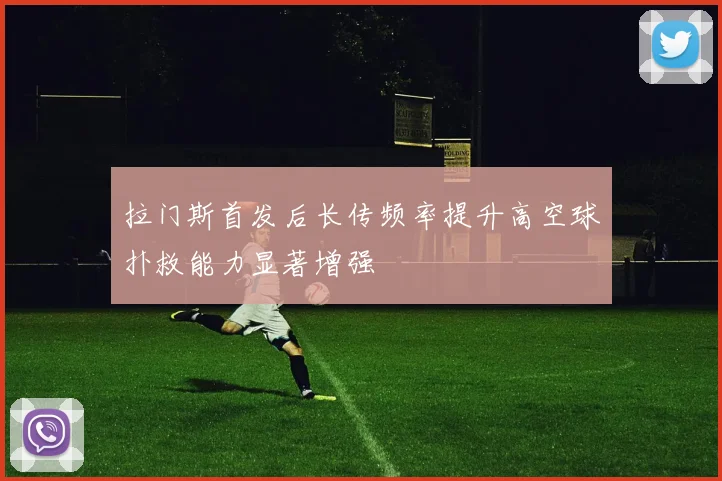 拉门斯首发后长传频率提升高空球扑救能力显著增强