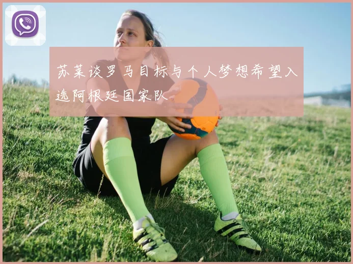 苏莱谈罗马目标与个人梦想希望入选阿根廷国家队