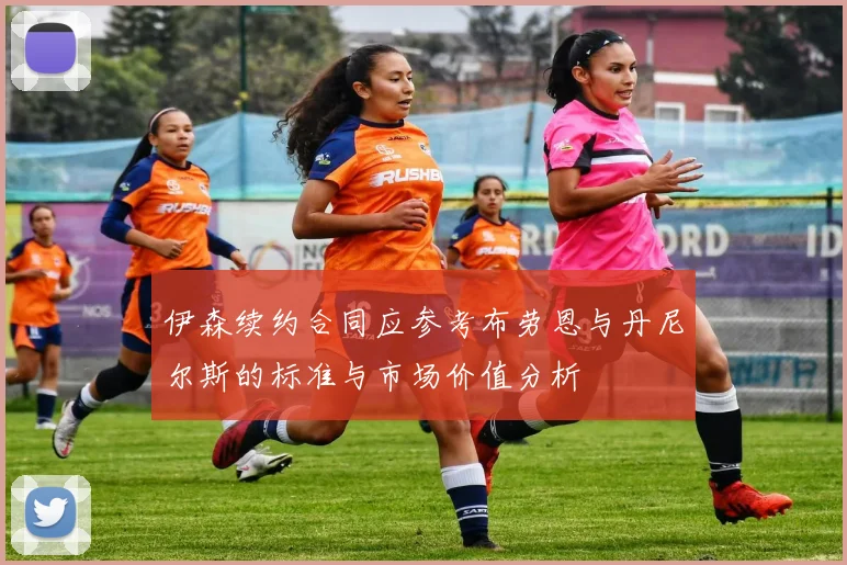 伊森续约合同应参考布劳恩与丹尼尔斯的标准与市场价值分析