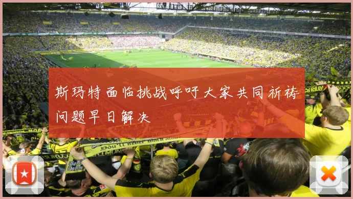 斯玛特面临挑战呼吁大家共同祈祷问题早日解决