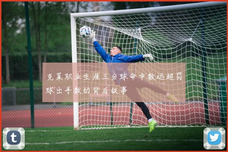 克莱职业生涯三分球命中数远超罚球出手数的背后故事