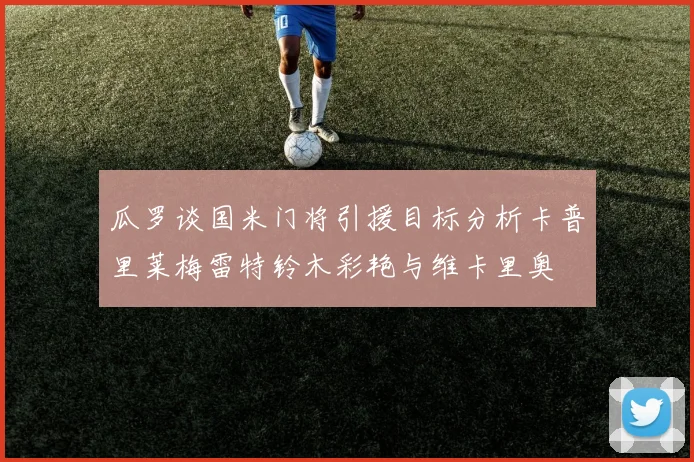 瓜罗谈国米门将引援目标分析卡普里莱梅雷特铃木彩艳与维卡里奥