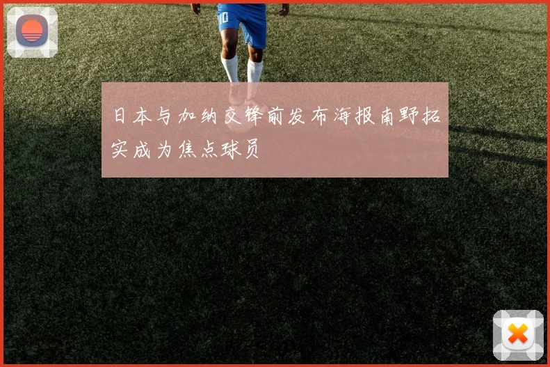 日本与加纳交锋前发布海报南野拓实成为焦点球员