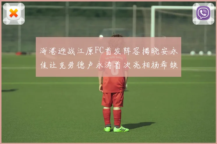 海港迎战江原FC首发阵容揭晓安永佳让克劳德卢永涛首次亮相杨希缺席