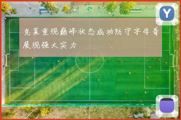 克莱重现巅峰状态成功防守字母哥展现强大实力