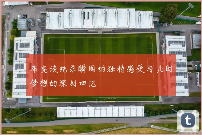 布克谈绝杀瞬间的独特感受与儿时梦想的深刻回忆