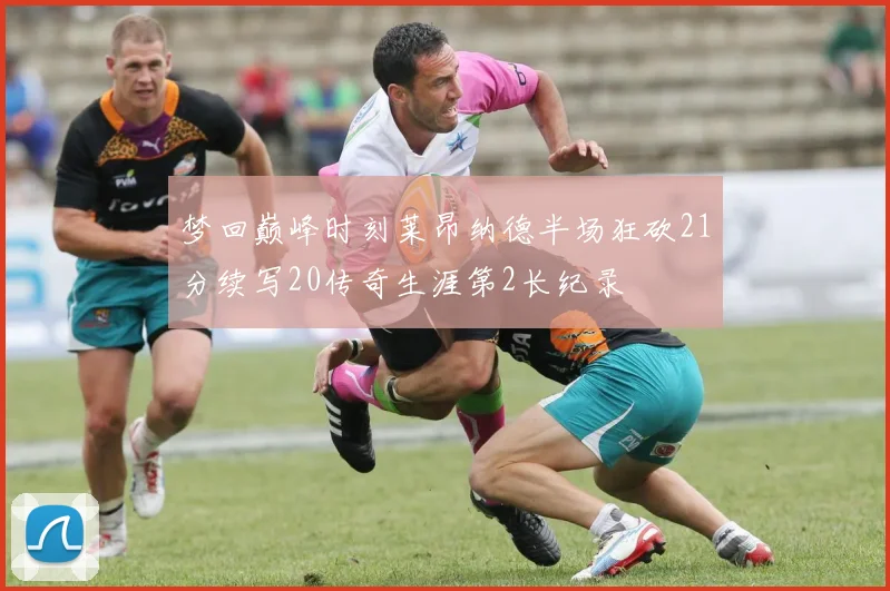 梦回巅峰时刻莱昂纳德半场狂砍21分续写20传奇生涯第2长纪录