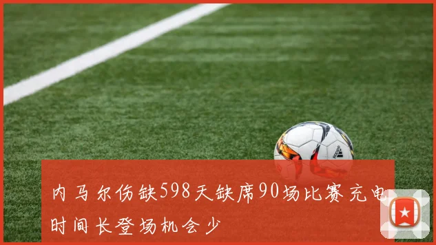 内马尔伤缺598天缺席90场比赛充电时间长登场机会少
