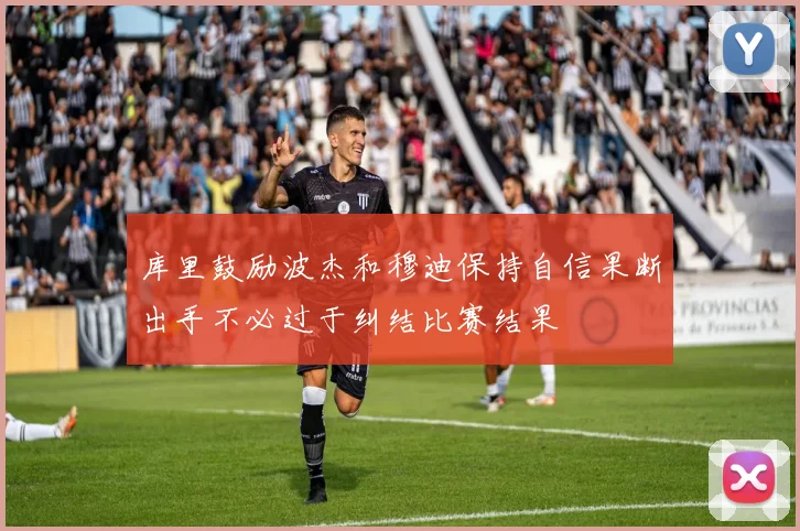 库里鼓励波杰和穆迪保持自信果断出手不必过于纠结比赛结果
