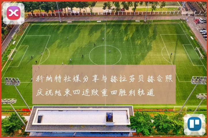 科纳特社媒分享与赫拉芬贝赫合照庆祝结束四连败重回胜利轨道